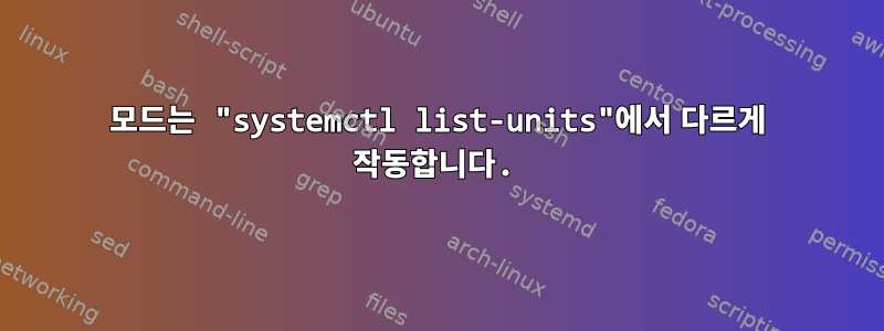 모드는 "systemctl list-units"에서 다르게 작동합니다.