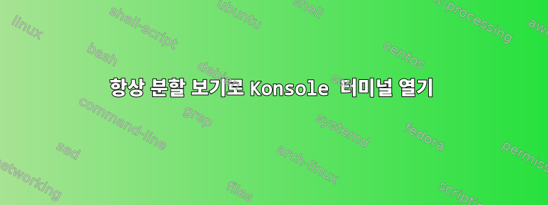 항상 분할 보기로 Konsole 터미널 열기