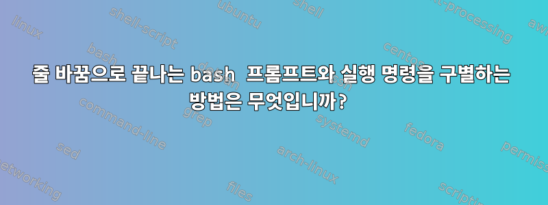 줄 바꿈으로 끝나는 bash 프롬프트와 실행 명령을 구별하는 방법은 무엇입니까?