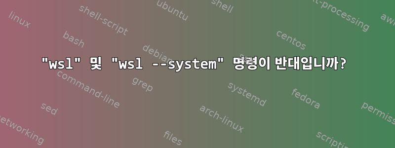 "wsl" 및 "wsl --system" 명령이 반대입니까?