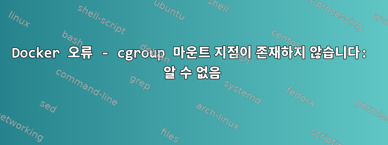 Docker 오류 - cgroup 마운트 지점이 존재하지 않습니다: 알 수 없음