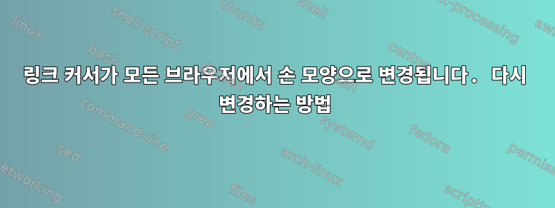 링크 커서가 모든 브라우저에서 손 모양으로 변경됩니다. 다시 변경하는 방법