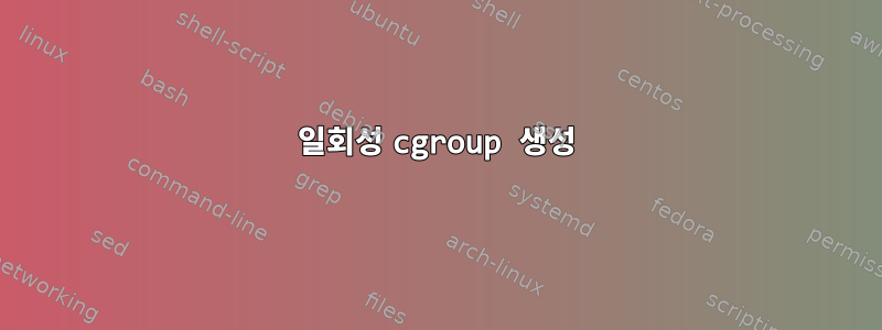 일회성 cgroup 생성