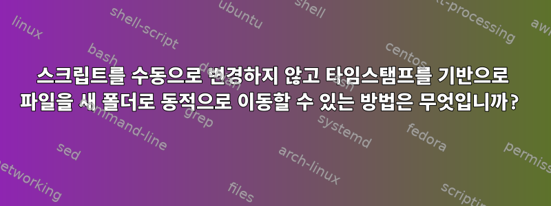 스크립트를 수동으로 변경하지 않고 타임스탬프를 기반으로 파일을 새 폴더로 동적으로 이동할 수 있는 방법은 무엇입니까?