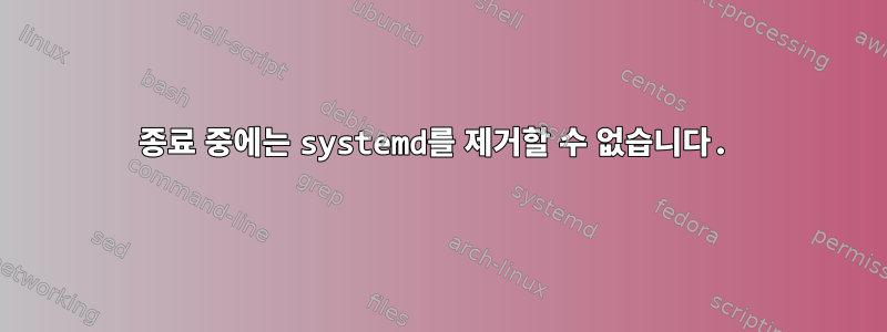 종료 중에는 systemd를 제거할 수 없습니다.