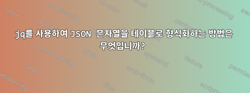 jq를 사용하여 JSON 문자열을 테이블로 형식화하는 방법은 무엇입니까?