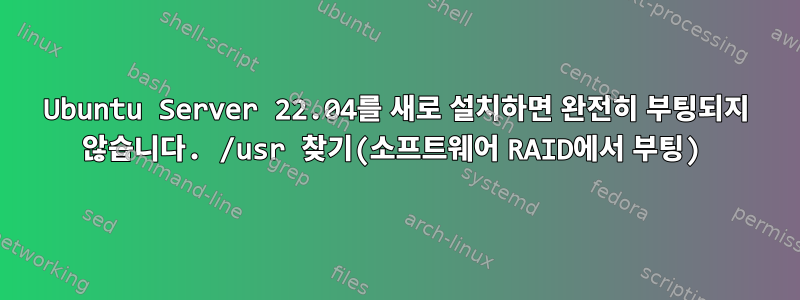 Ubuntu Server 22.04를 새로 설치하면 완전히 부팅되지 않습니다. /usr 찾기(소프트웨어 RAID에서 부팅)