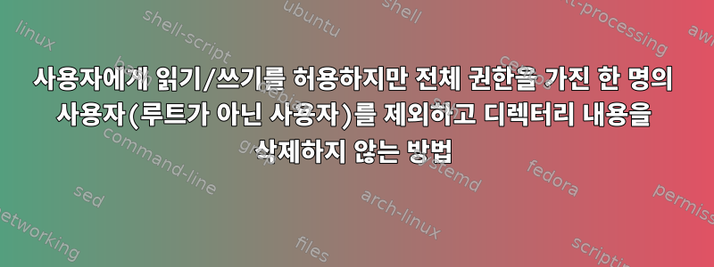 사용자에게 읽기/쓰기를 허용하지만 전체 권한을 가진 한 명의 사용자(루트가 아닌 사용자)를 제외하고 디렉터리 내용을 삭제하지 않는 방법