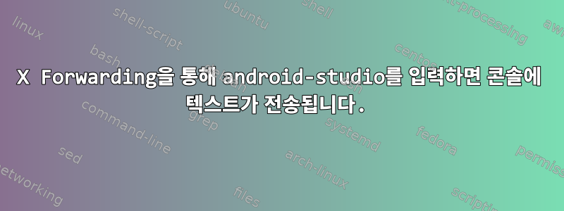 X Forwarding을 통해 android-studio를 입력하면 콘솔에 텍스트가 전송됩니다.