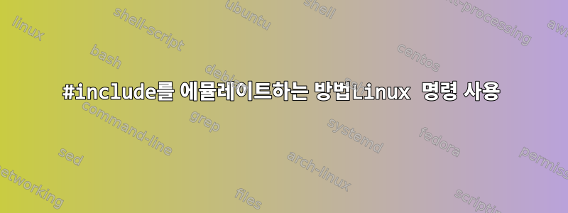 #include를 에뮬레이트하는 방법Linux 명령 사용