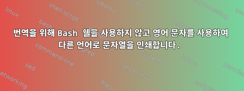 번역을 위해 Bash 쉘을 사용하지 않고 영어 문자를 사용하여 다른 언어로 문자열을 인쇄합니다.