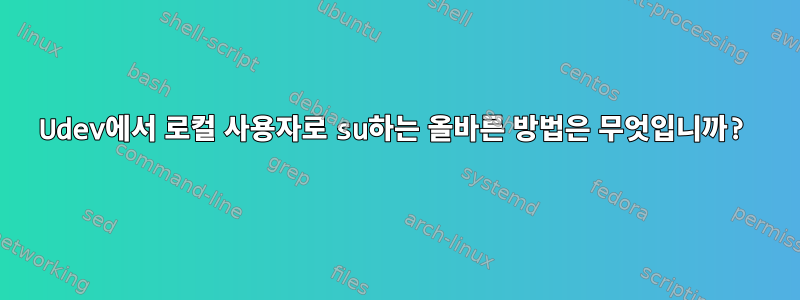 Udev에서 로컬 사용자로 su하는 올바른 방법은 무엇입니까?