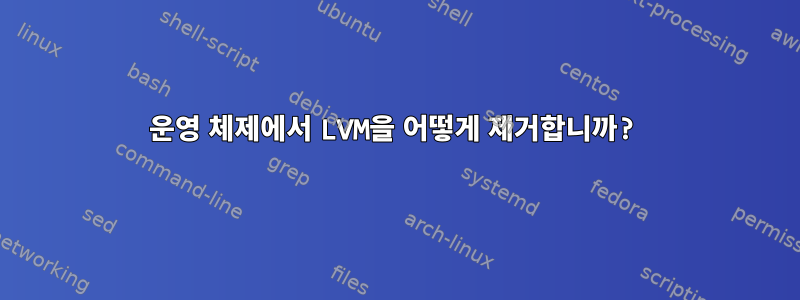 운영 체제에서 LVM을 어떻게 제거합니까?