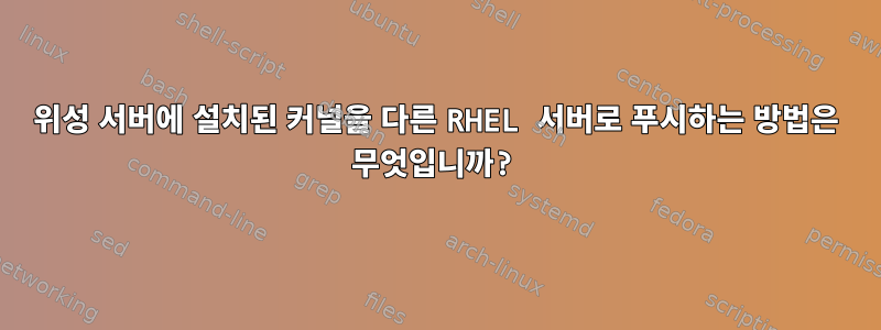 위성 서버에 설치된 커널을 다른 RHEL 서버로 푸시하는 방법은 무엇입니까?