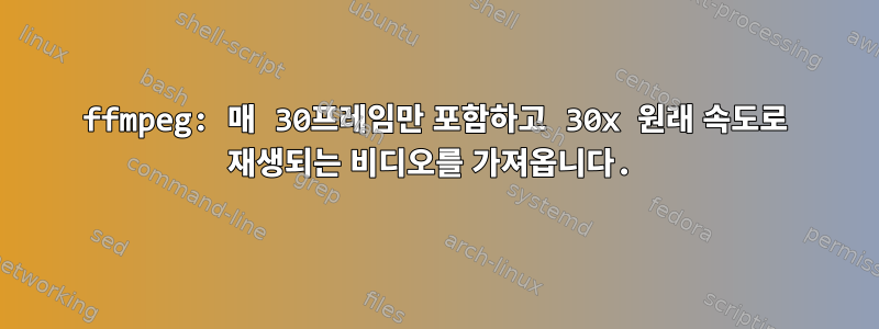 ffmpeg: 매 30프레임만 포함하고 30x 원래 속도로 재생되는 비디오를 가져옵니다.