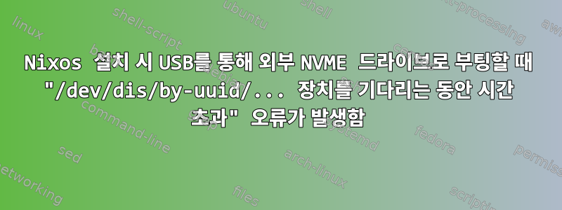 Nixos 설치 시 USB를 통해 외부 NVME 드라이브로 부팅할 때 "/dev/dis/by-uuid/... 장치를 기다리는 동안 시간 초과" 오류가 발생함