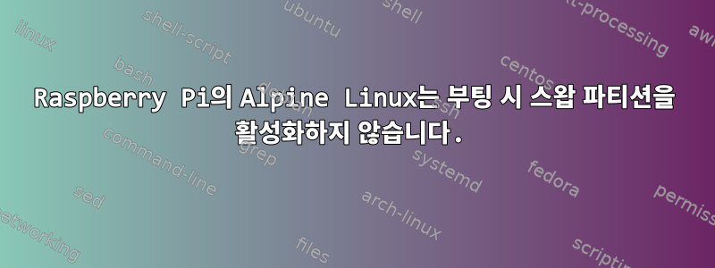 Raspberry Pi의 Alpine Linux는 부팅 시 스왑 파티션을 활성화하지 않습니다.