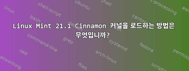 Linux Mint 21.1 Cinnamon 커널을 로드하는 방법은 무엇입니까?