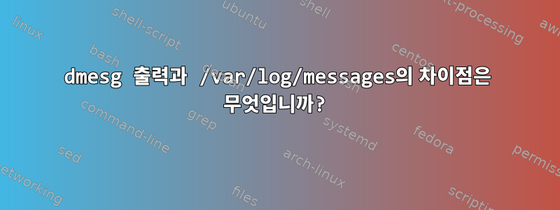 dmesg 출력과 /var/log/messages의 차이점은 무엇입니까?