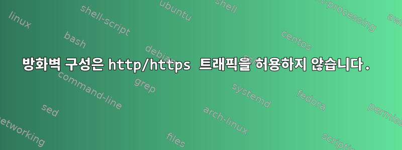 방화벽 구성은 http/https 트래픽을 허용하지 않습니다.