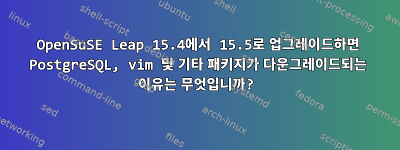 OpenSuSE Leap 15.4에서 15.5로 업그레이드하면 PostgreSQL, vim 및 기타 패키지가 다운그레이드되는 이유는 무엇입니까?