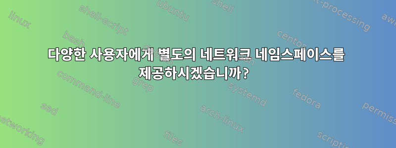 다양한 사용자에게 별도의 네트워크 네임스페이스를 제공하시겠습니까?