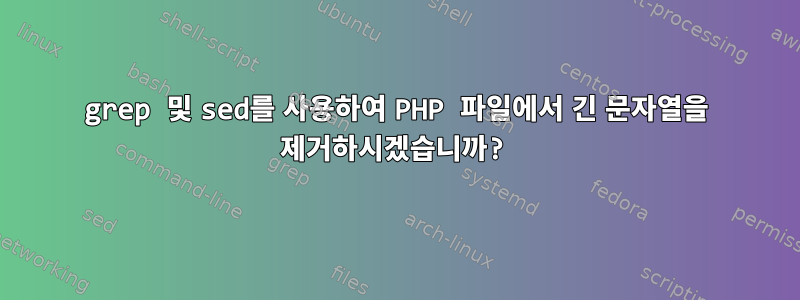 grep 및 sed를 사용하여 PHP 파일에서 긴 문자열을 제거하시겠습니까?