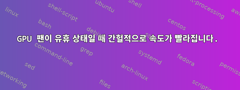 GPU 팬이 유휴 상태일 때 간헐적으로 속도가 빨라집니다.