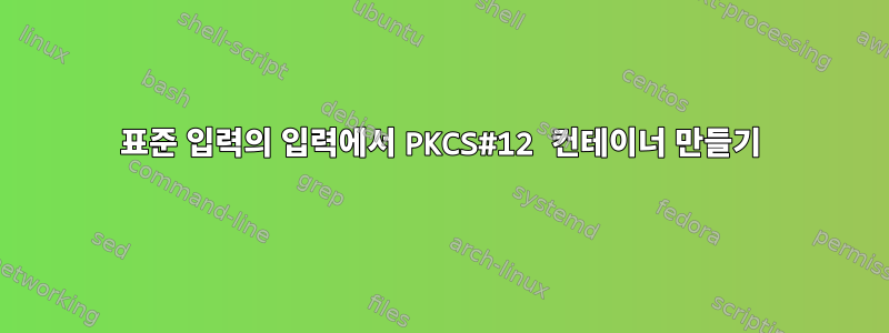 표준 입력의 입력에서 PKCS#12 컨테이너 만들기