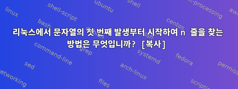 리눅스에서 문자열의 첫 번째 발생부터 시작하여 n 줄을 찾는 방법은 무엇입니까? [복사]