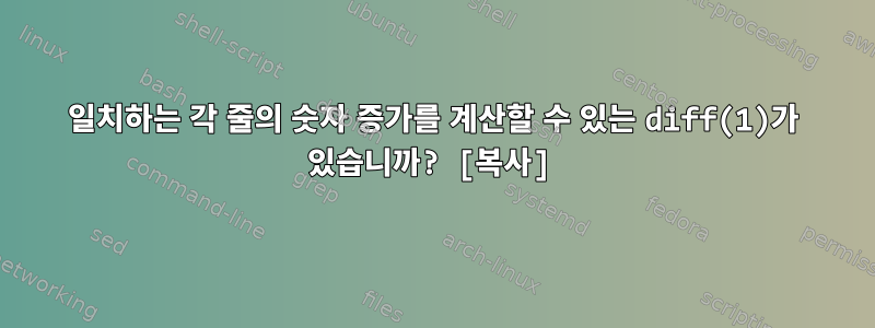 일치하는 각 줄의 숫자 증가를 계산할 수 있는 diff(1)가 있습니까? [복사]