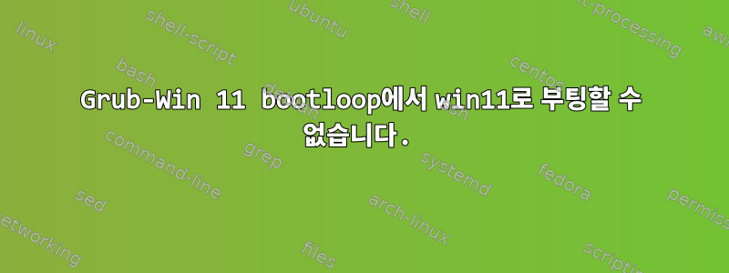 Grub-Win 11 bootloop에서 win11로 부팅할 수 없습니다.