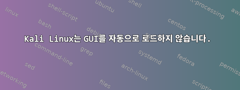 Kali Linux는 GUI를 자동으로 로드하지 않습니다.