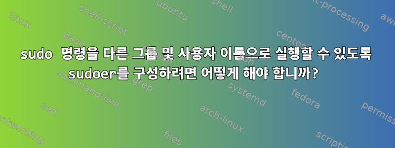 sudo 명령을 다른 그룹 및 사용자 이름으로 실행할 수 있도록 sudoer를 구성하려면 어떻게 해야 합니까?