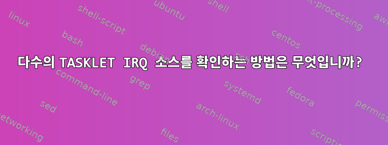 다수의 TASKLET IRQ 소스를 확인하는 방법은 무엇입니까?