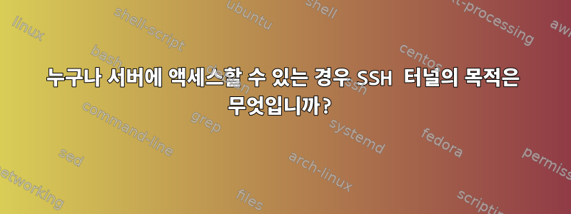 누구나 서버에 액세스할 수 있는 경우 SSH 터널의 목적은 무엇입니까?