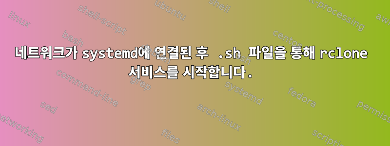 네트워크가 systemd에 연결된 후 .sh 파일을 통해 rclone 서비스를 시작합니다.