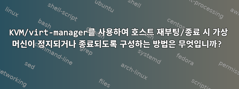 KVM/virt-manager를 사용하여 호스트 재부팅/종료 시 가상 머신이 정지되거나 종료되도록 구성하는 방법은 무엇입니까?