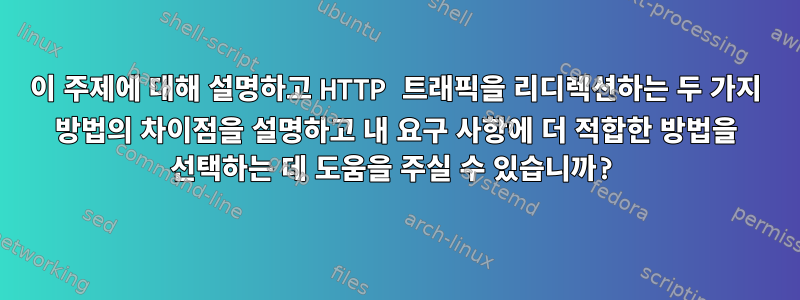 이 주제에 대해 설명하고 HTTP 트래픽을 리디렉션하는 두 가지 방법의 차이점을 설명하고 내 요구 사항에 더 적합한 방법을 선택하는 데 도움을 주실 수 있습니까?