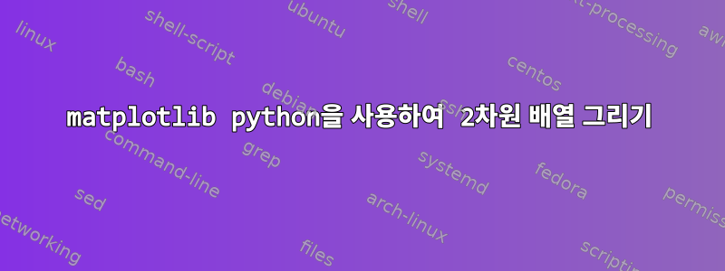 matplotlib python을 사용하여 2차원 배열 그리기