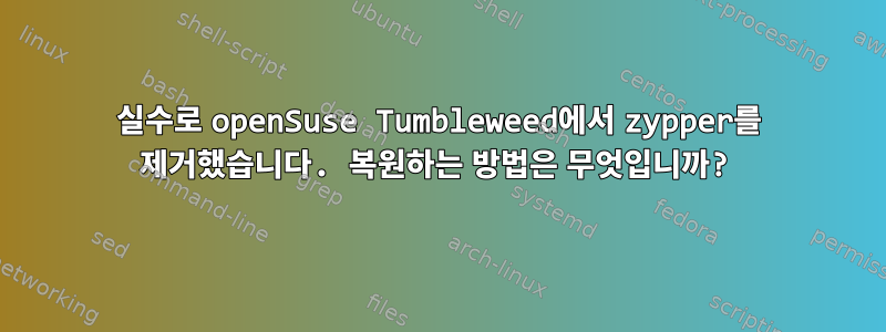 실수로 openSuse Tumbleweed에서 zypper를 제거했습니다. 복원하는 방법은 무엇입니까?