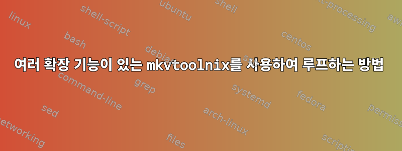 여러 확장 기능이 있는 mkvtoolnix를 사용하여 루프하는 방법