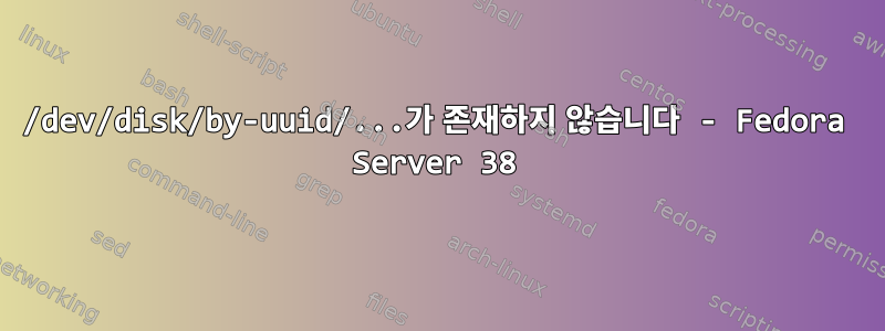 /dev/disk/by-uuid/...가 존재하지 않습니다 - Fedora Server 38