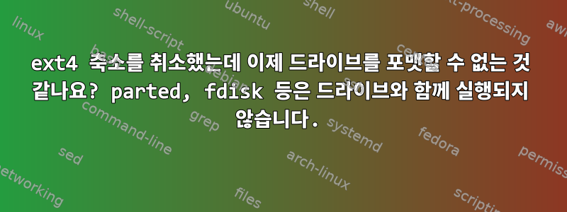 ext4 축소를 취소했는데 이제 드라이브를 포맷할 수 없는 것 같나요? parted, fdisk 등은 드라이브와 함께 실행되지 않습니다.