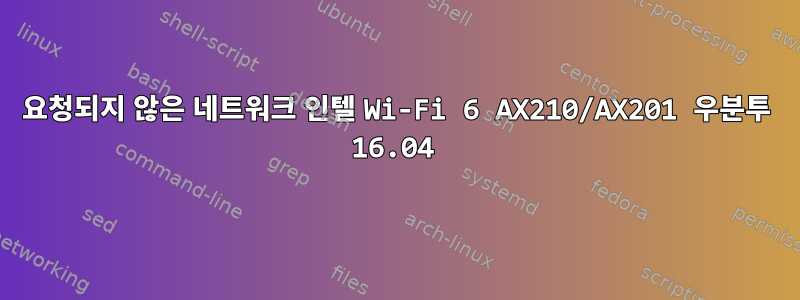 요청되지 않은 네트워크 인텔 Wi-Fi 6 AX210/AX201 우분투 16.04