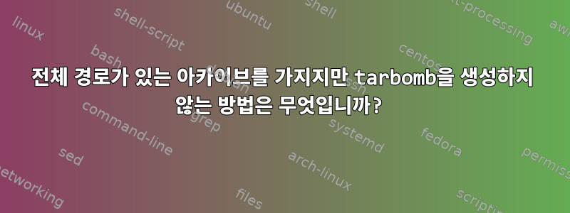 전체 경로가 있는 아카이브를 가지지만 tarbomb을 생성하지 않는 방법은 무엇입니까?