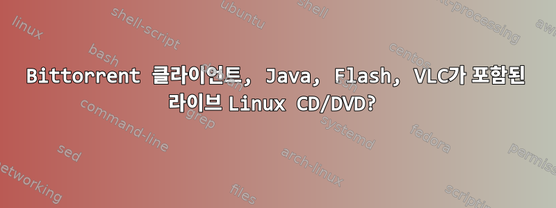 Bittorrent 클라이언트, Java, Flash, VLC가 포함된 라이브 Linux CD/DVD?