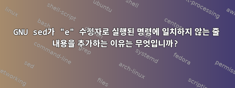 GNU sed가 "e" 수정자로 실행된 명령에 일치하지 않는 줄 내용을 추가하는 이유는 무엇입니까?