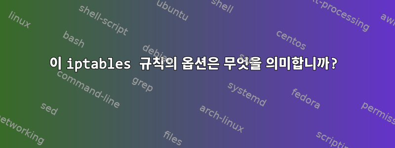 이 iptables 규칙의 옵션은 무엇을 의미합니까?