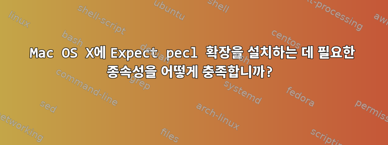 Mac OS X에 Expect pecl 확장을 설치하는 데 필요한 종속성을 어떻게 충족합니까?